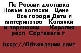 По России доставка.Новые коляски › Цена ­ 500 - Все города Дети и материнство » Коляски и переноски   . Карелия респ.,Сортавала г.